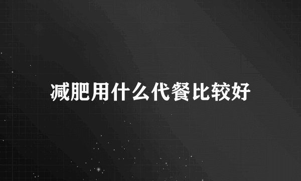 减肥用什么代餐比较好