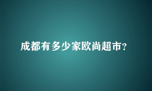 成都有多少家欧尚超市？