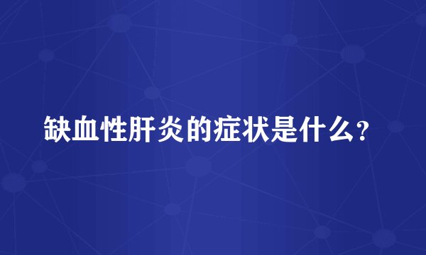 缺血性肝炎的症状是什么？