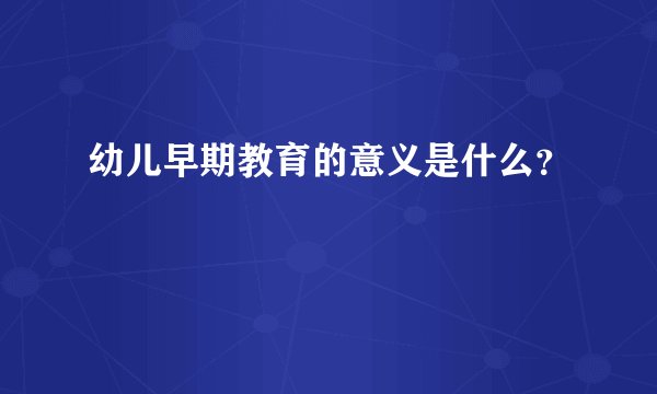 幼儿早期教育的意义是什么？