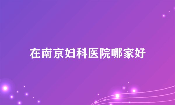 在南京妇科医院哪家好
