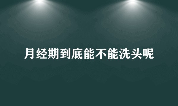 月经期到底能不能洗头呢