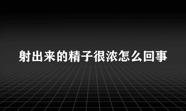 射出来的精子很浓怎么回事