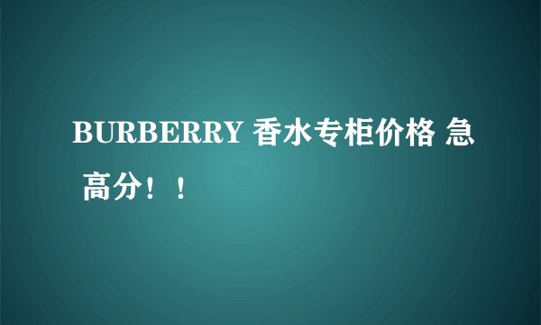 BURBERRY 香水专柜价格 急 高分!!