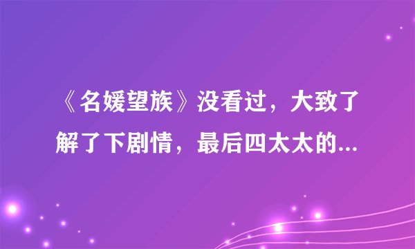 《名媛望族》没看过，大致了解了下剧情，最后四太太的孩子他爸是钟卓万吗