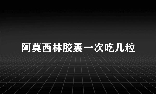 阿莫西林胶囊一次吃几粒