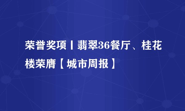 荣誉奖项丨翡翠36餐厅、桂花楼荣膺【城市周报】