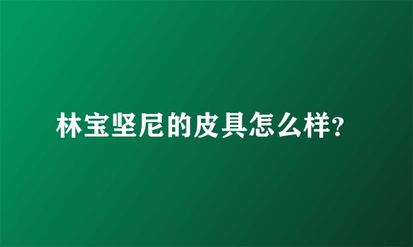 林宝坚尼的皮具怎么样？
