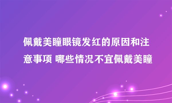 佩戴美瞳眼镜发红的原因和注意事项 哪些情况不宜佩戴美瞳