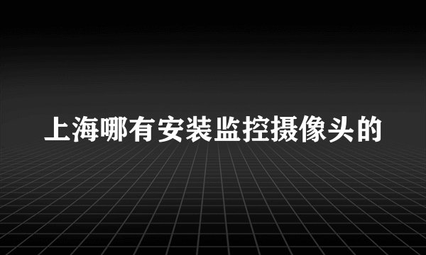 上海哪有安装监控摄像头的