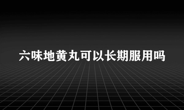 六味地黄丸可以长期服用吗