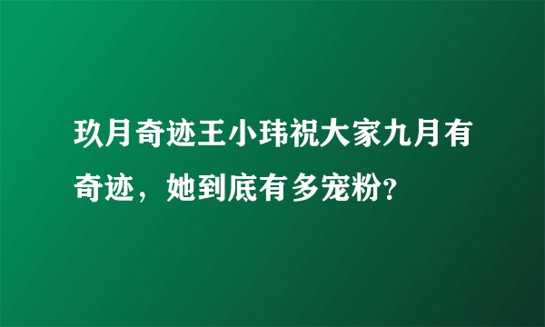 玖月奇迹王小玮祝大家九月有奇迹，她到底有多宠粉？