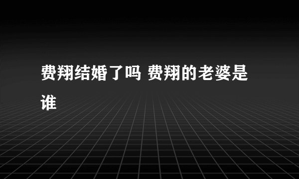 费翔结婚了吗 费翔的老婆是谁