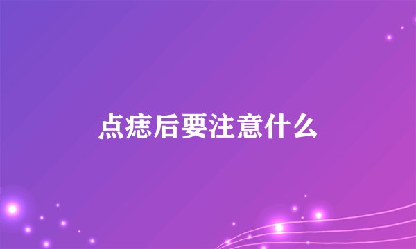 点痣后要注意什么