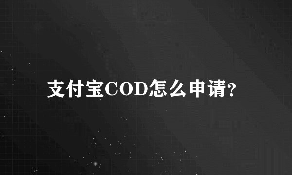 支付宝COD怎么申请？