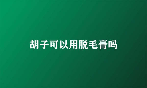 胡子可以用脱毛膏吗