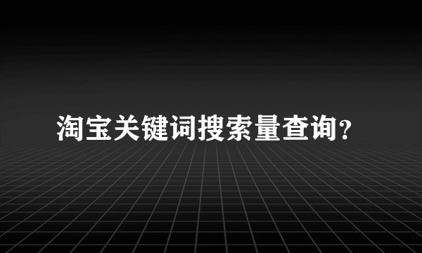 淘宝关键词搜索量查询？