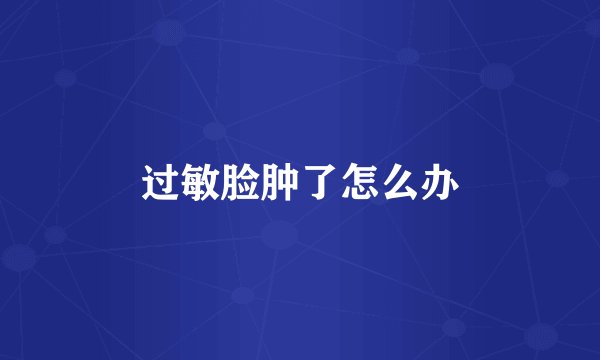 过敏脸肿了怎么办