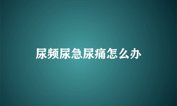尿频尿急尿痛怎么办