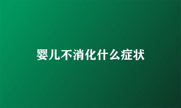 婴儿不消化什么症状