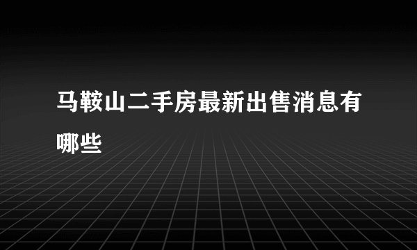马鞍山二手房最新出售消息有哪些