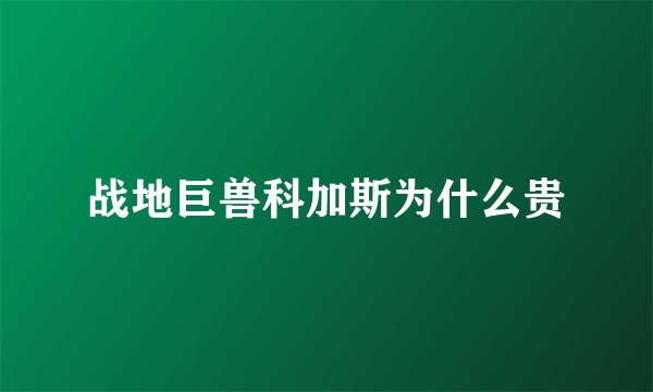 战地巨兽科加斯为什么贵