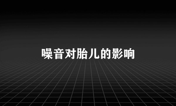噪音对胎儿的影响