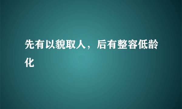 先有以貌取人，后有整容低龄化