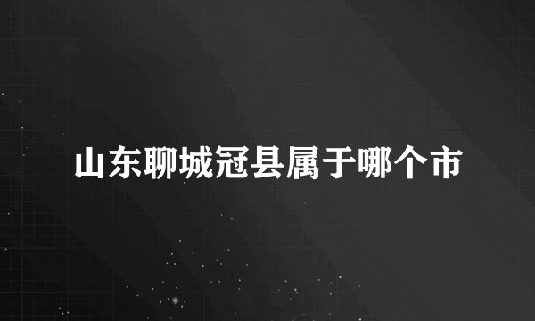 山东聊城冠县属于哪个市
