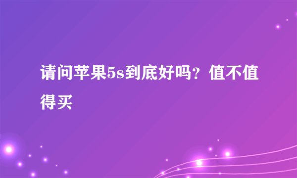 请问苹果5s到底好吗？值不值得买