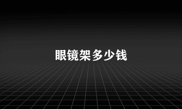 眼镜架多少钱