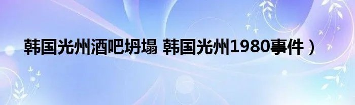 韩国光州酒吧坍塌 韩国光州1980事件）