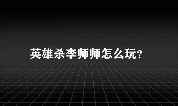 英雄杀李师师怎么玩？