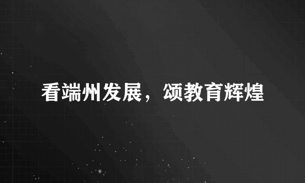 看端州发展，颂教育辉煌