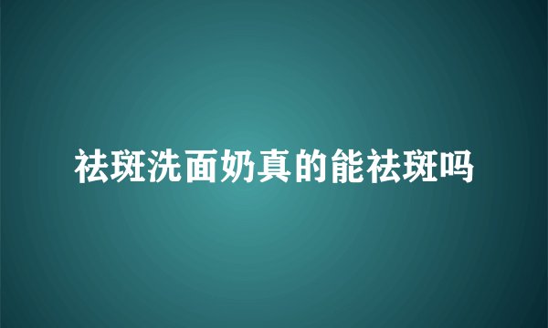 祛斑洗面奶真的能祛斑吗