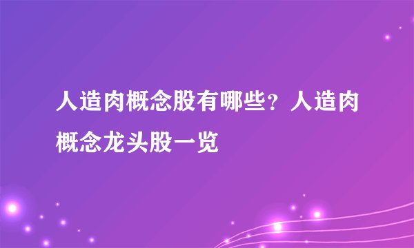 人造肉概念股有哪些？人造肉概念龙头股一览