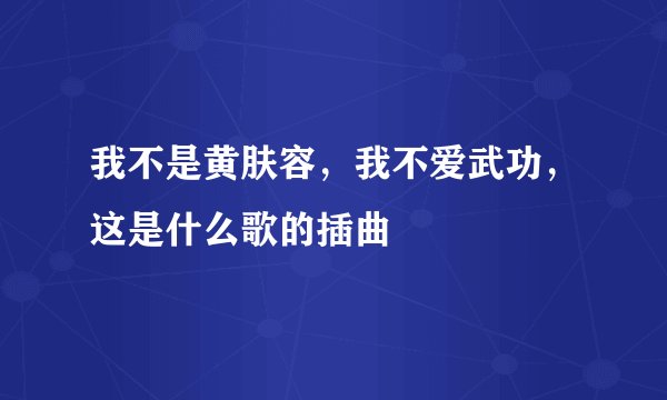 我不是黄肤容，我不爱武功，这是什么歌的插曲