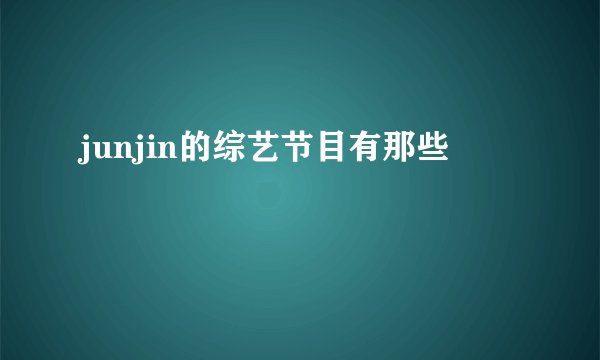 junjin的综艺节目有那些