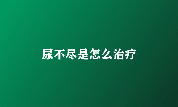 尿不尽是怎么治疗
