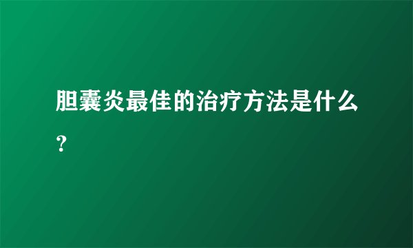 胆囊炎最佳的治疗方法是什么？