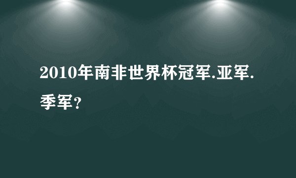2010年南非世界杯冠军.亚军.季军？