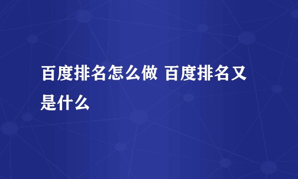 百度排名怎么做 百度排名又是什么