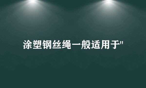涂塑钢丝绳一般适用于