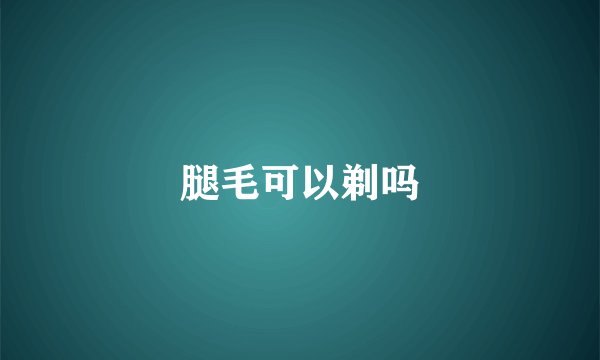 腿毛可以剃吗