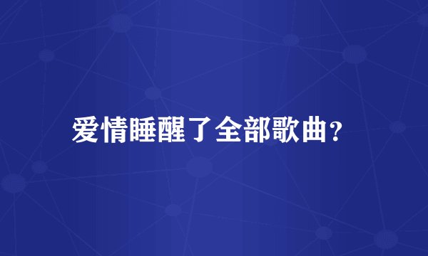爱情睡醒了全部歌曲？