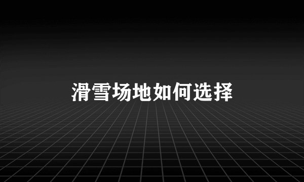 滑雪场地如何选择