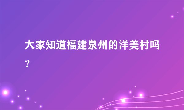 大家知道福建泉州的洋美村吗？