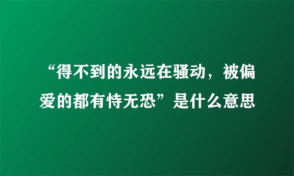 “得不到的永远在骚动，被偏爱的都有恃无恐”是什么意思
