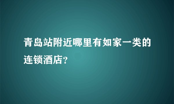 青岛站附近哪里有如家一类的连锁酒店？