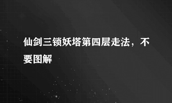 仙剑三锁妖塔第四层走法,不要图解